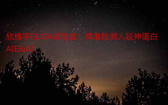 欣维宇ELISA试剂盒：精准检测人延伸蛋白A(EloA)