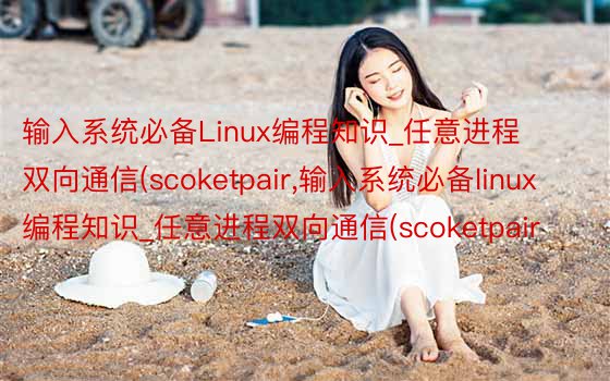 输入系统必备Linux编程知识_任意进程双向通信(scoketpair，输入系统必备linux编程知识_任意进程双向通信(scoketpair